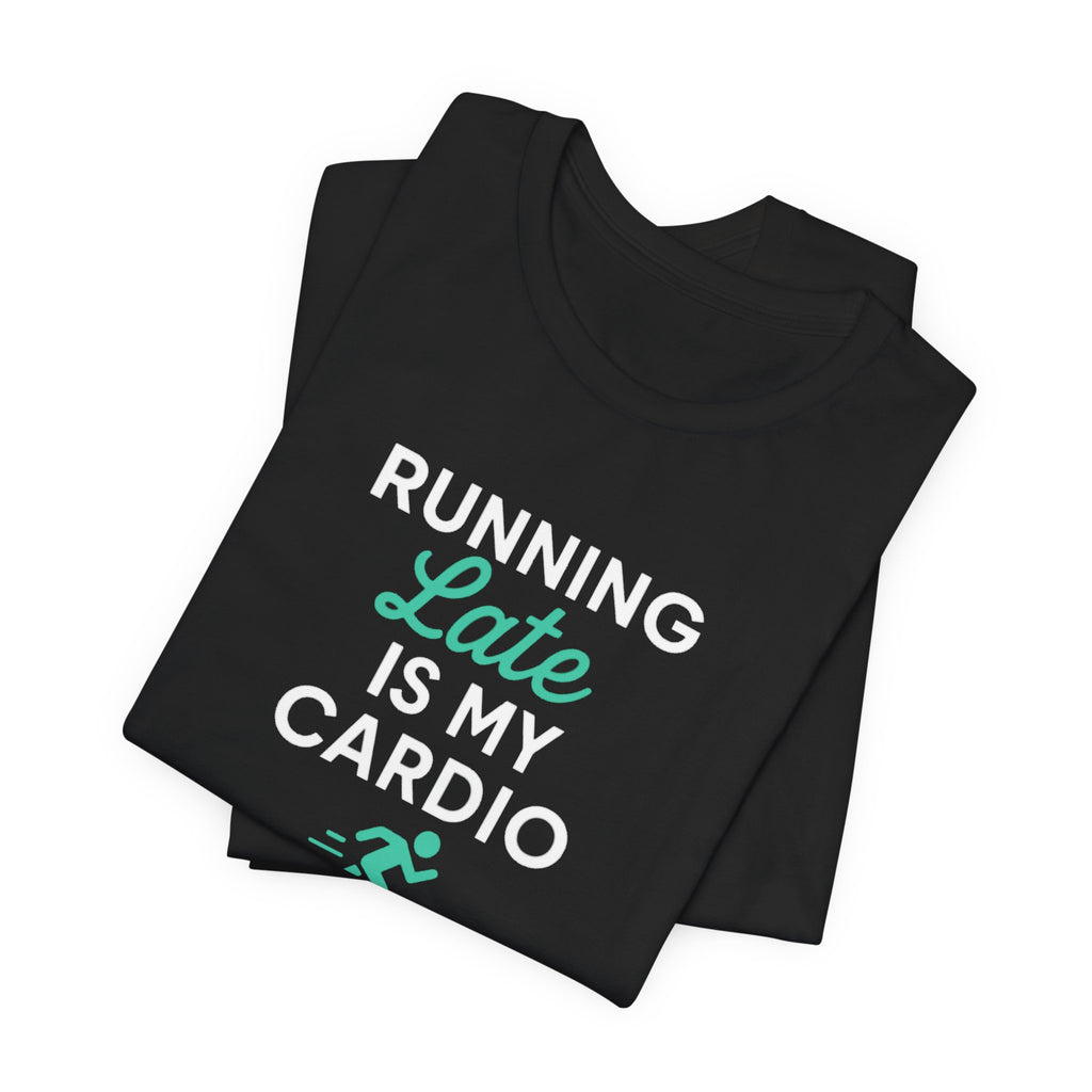 Running Late Is My Cardio Tee | Funny Gym Shirt