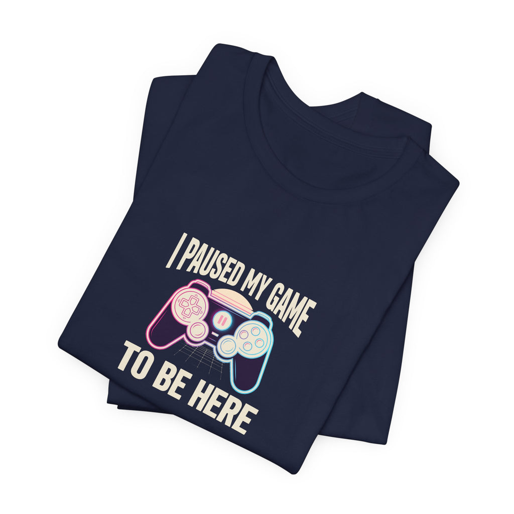 I Paused My Game To Be Here Tee | Funny Gaming Shirt