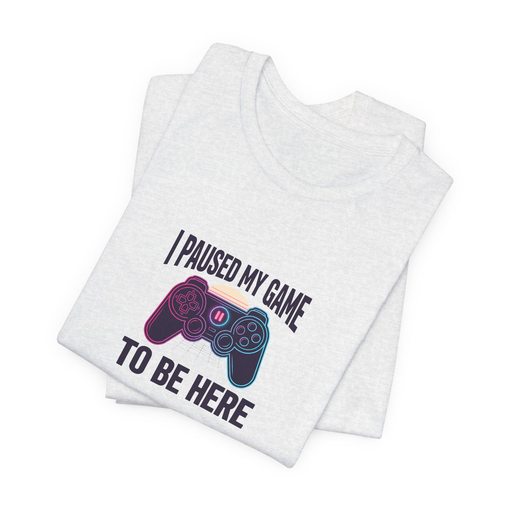 I Paused My Game To Be Here Tee | Funny Gaming Shirt