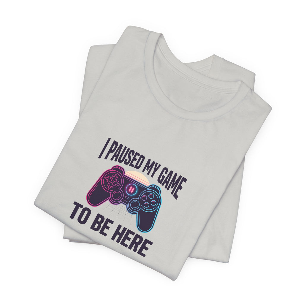 I Paused My Game To Be Here Tee | Funny Gaming Shirt