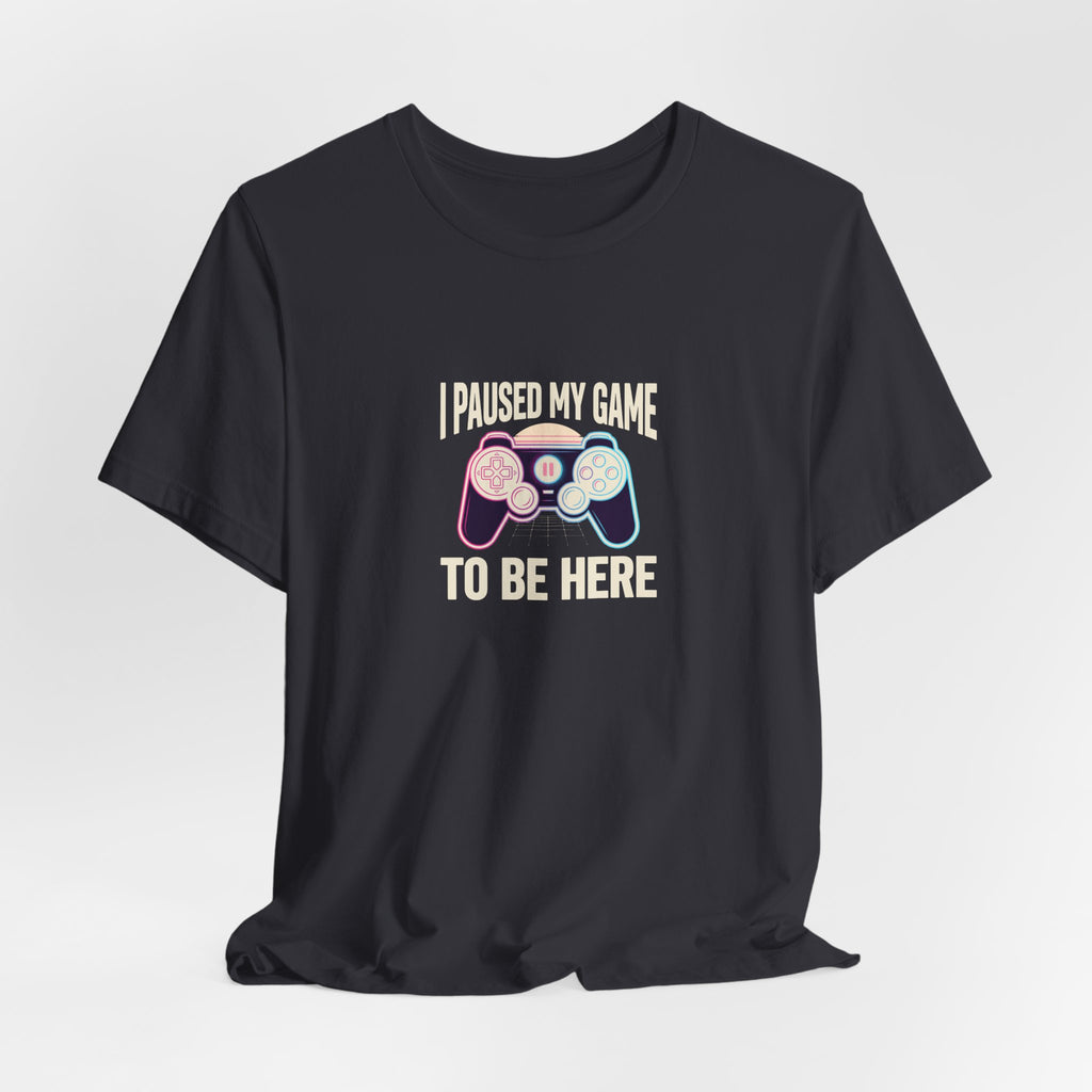 I Paused My Game To Be Here Tee | Funny Gaming Shirt
