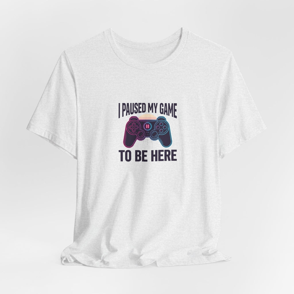 I Paused My Game To Be Here Tee | Funny Gaming Shirt