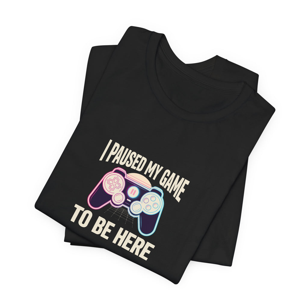 I Paused My Game To Be Here Tee | Funny Gaming Shirt