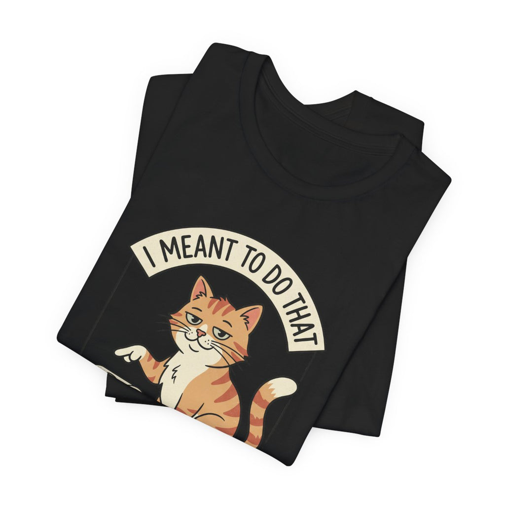 I Meant To Do That Tee | Funny Cat Lover Graphic Shirt