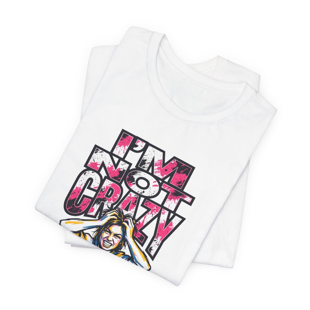 I'm Not Crazy Tee | Funny Sarcastic Statement Graphic Shirt
