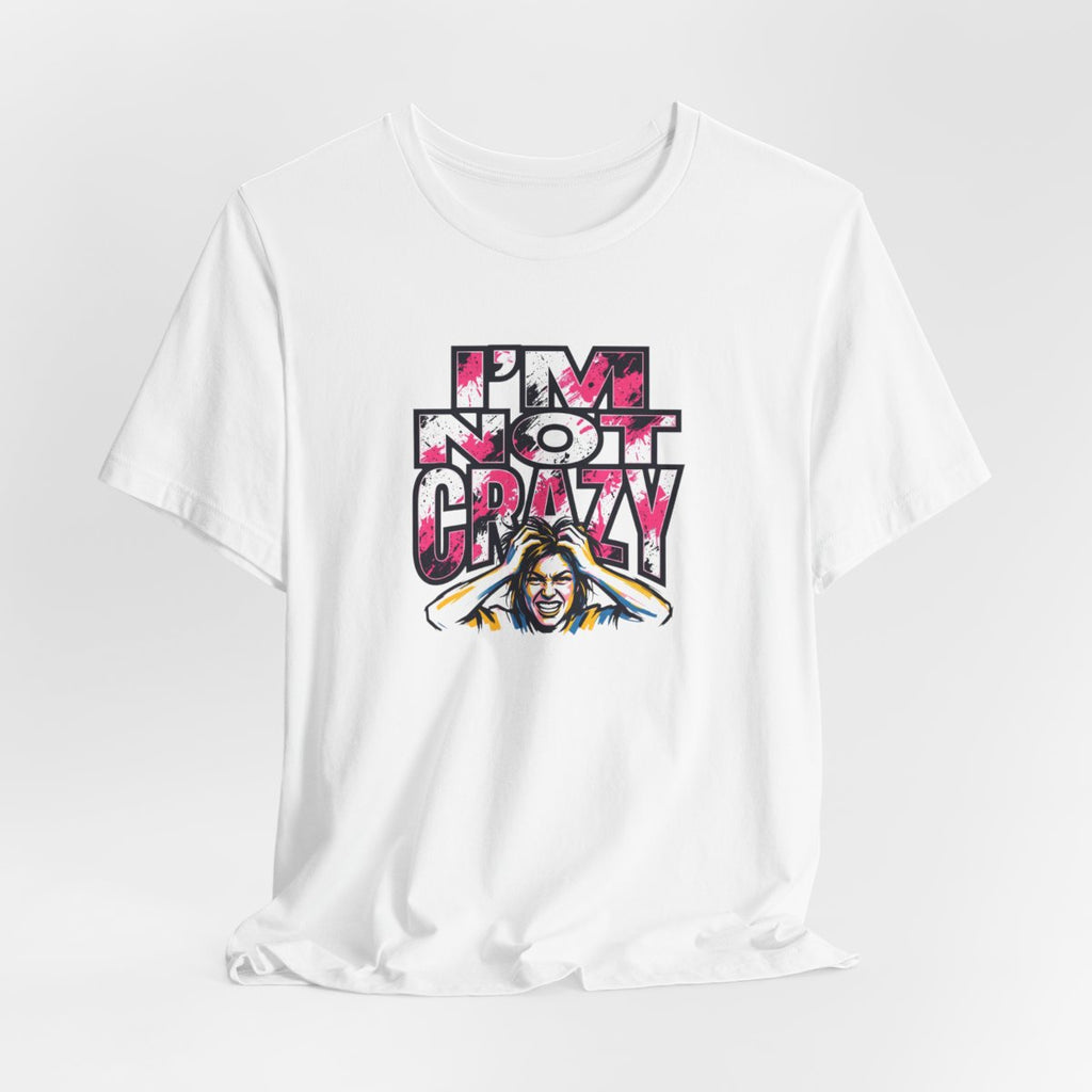 I'm Not Crazy Tee | Funny Sarcastic Statement Graphic Shirt