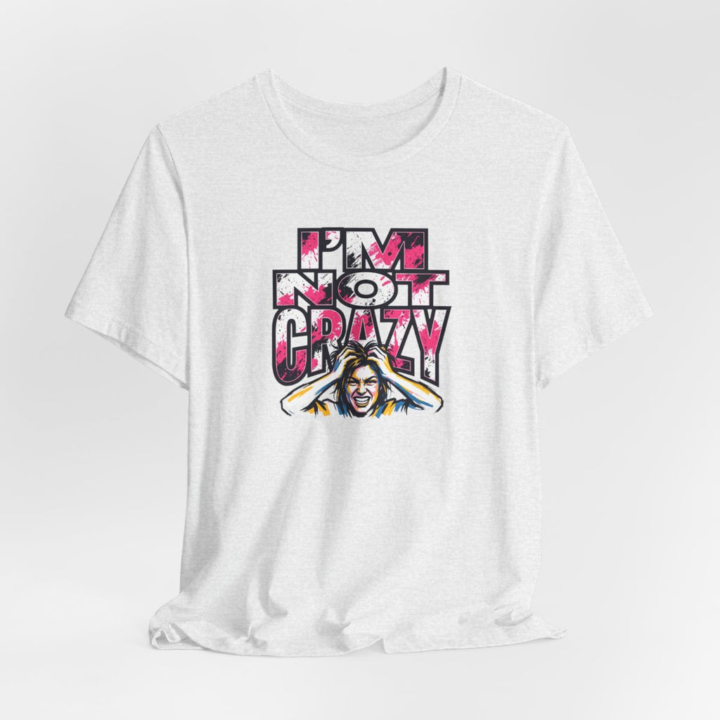 I'm Not Crazy Tee | Funny Sarcastic Statement Graphic Shirt