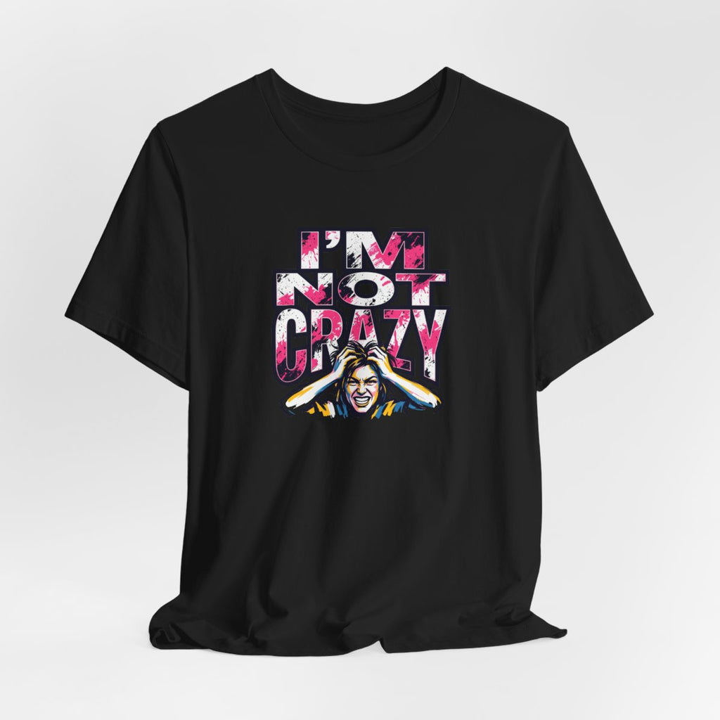 I'm Not Crazy Tee | Funny Sarcastic Statement Graphic Shirt